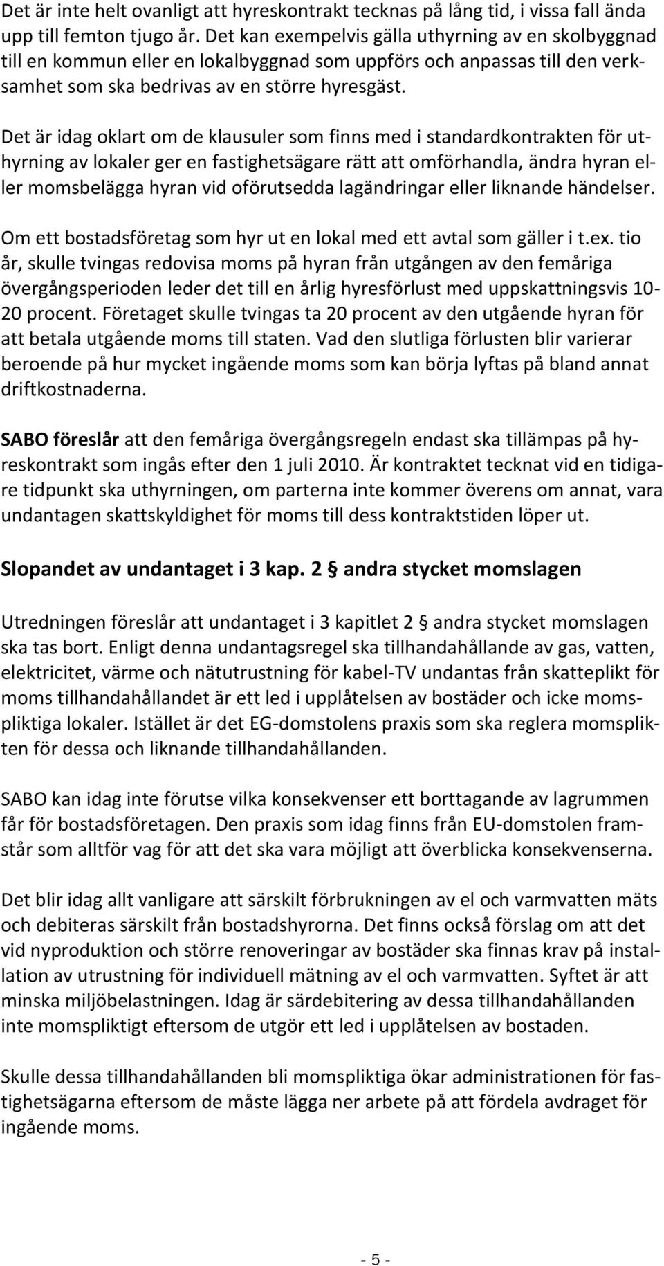 Det är idag oklart om de klausuler som finns med i standardkontrakten för uthyrning av lokaler ger en fastighetsägare rätt att omförhandla, ändra hyran eller momsbelägga hyran vid oförutsedda