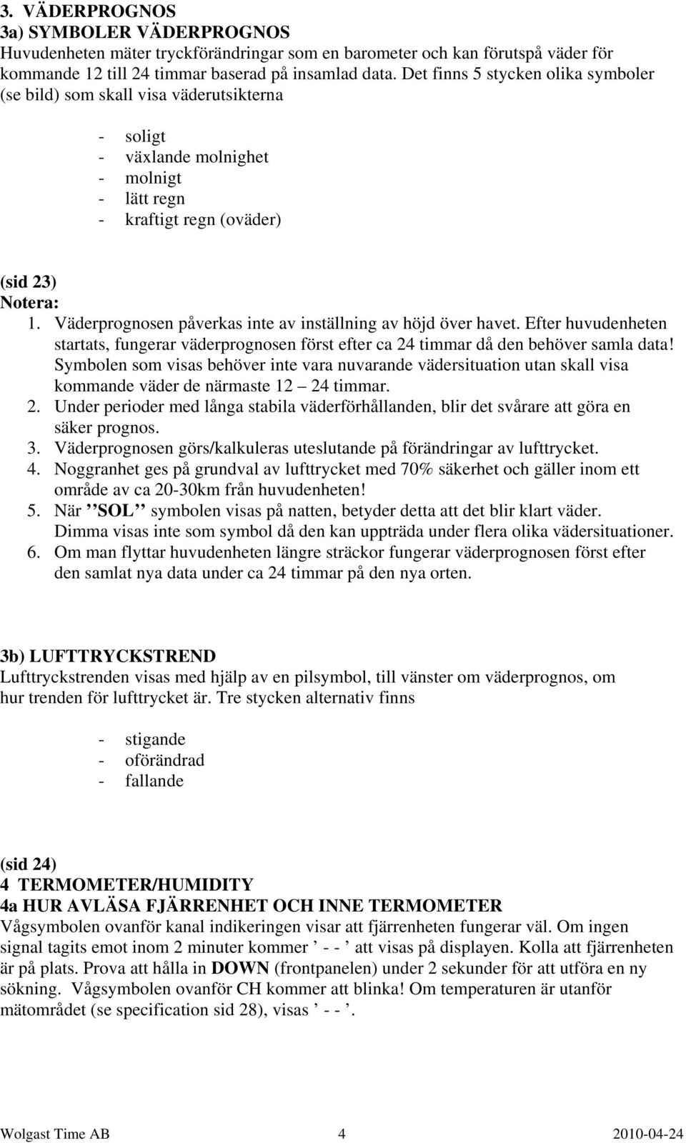 Väderprognosen påverkas inte av inställning av höjd över havet. Efter huvudenheten startats, fungerar väderprognosen först efter ca 24 timmar då den behöver samla data!