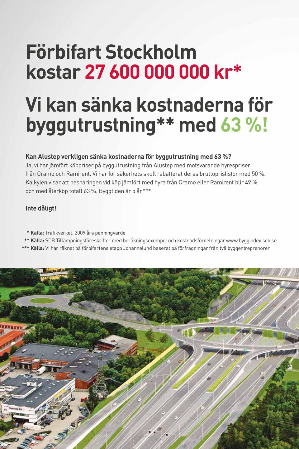 Kalkylen visar att besparingen vid köp jämfört med hyra från Cramo eller Ramirent blir 49 % och med återköp totalt 63 %. Byggtiden är 5 år.*** Inte dåligt! * Källa: Trafikverket.