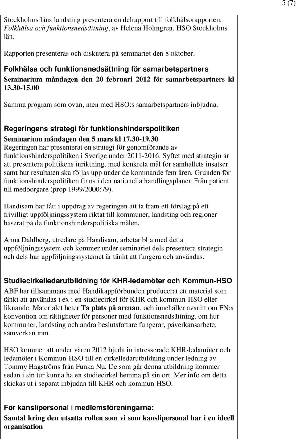 00 Samma program som ovan, men med HSO:s samarbetspartners inbjudna. Regeringens strategi för funktionshinderspolitiken Seminarium måndagen den 5 mars kl 17.30-19.