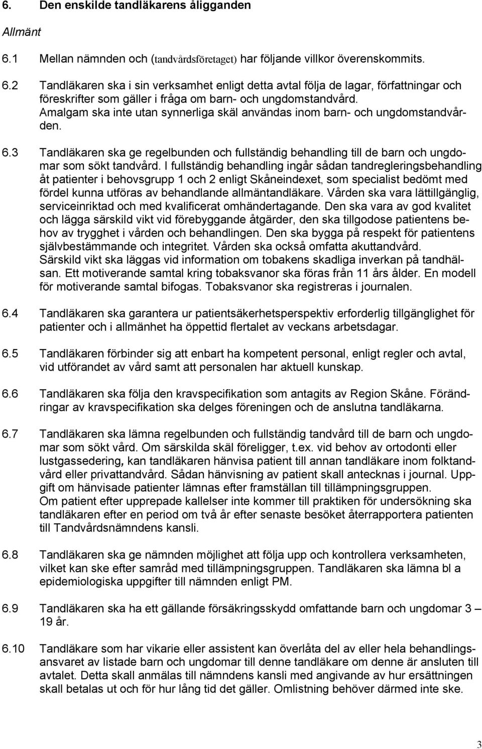 I fullständig behandling ingår sådan tandregleringsbehandling åt patienter i behovsgrupp 1 och 2 enligt Skåneindexet, som specialist bedömt med fördel kunna utföras av behandlande allmäntandläkare.