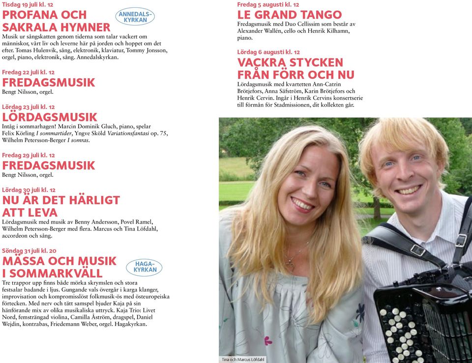 12 lördagsmusik Intåg i sommarhagen! Marcin Dominik Gluch, piano, spelar Felix Körling I sommartider, Yngve Sköld Variationsfantasi op. 75, Wilhelm Petersson-Berger I somras. Fredag 5 augusti kl.