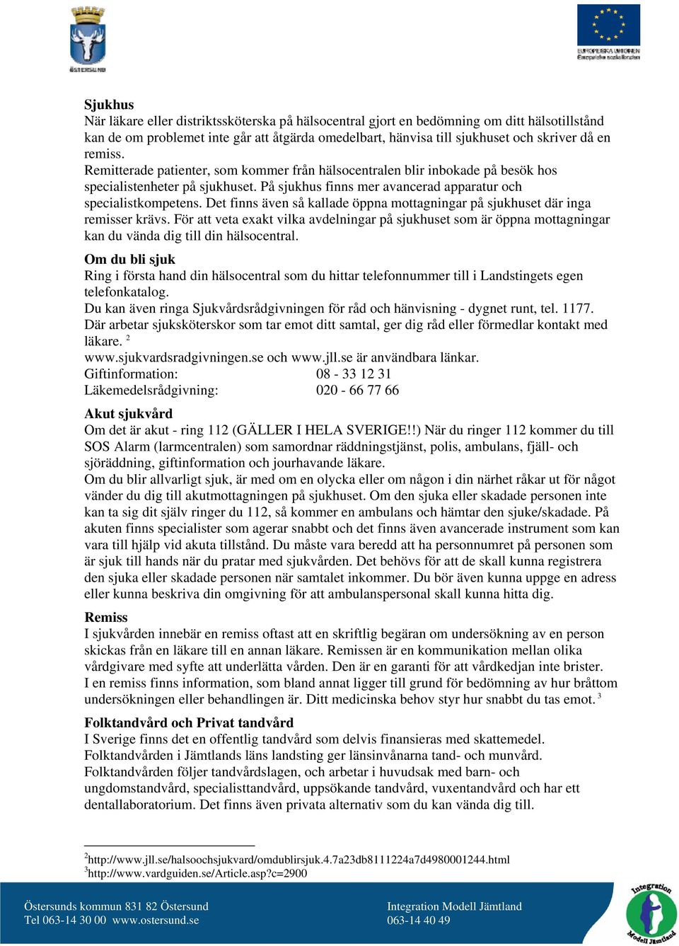 Det finns även så kallade öppna mottagningar på sjukhuset där inga remisser krävs. För att veta exakt vilka avdelningar på sjukhuset som är öppna mottagningar kan du vända dig till din hälsocentral.