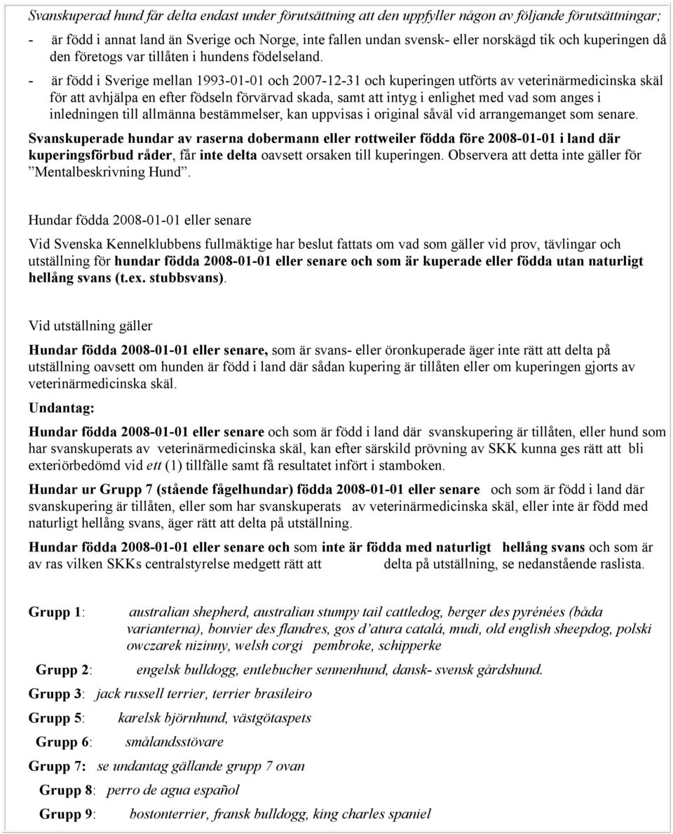- är född i Sverige mellan 1993-01-01 och 2007-12-31 och kuperingen utförts av veterinärmedicinska skäl för att avhjälpa en efter födseln förvärvad skada, samt att intyg i enlighet med vad som anges