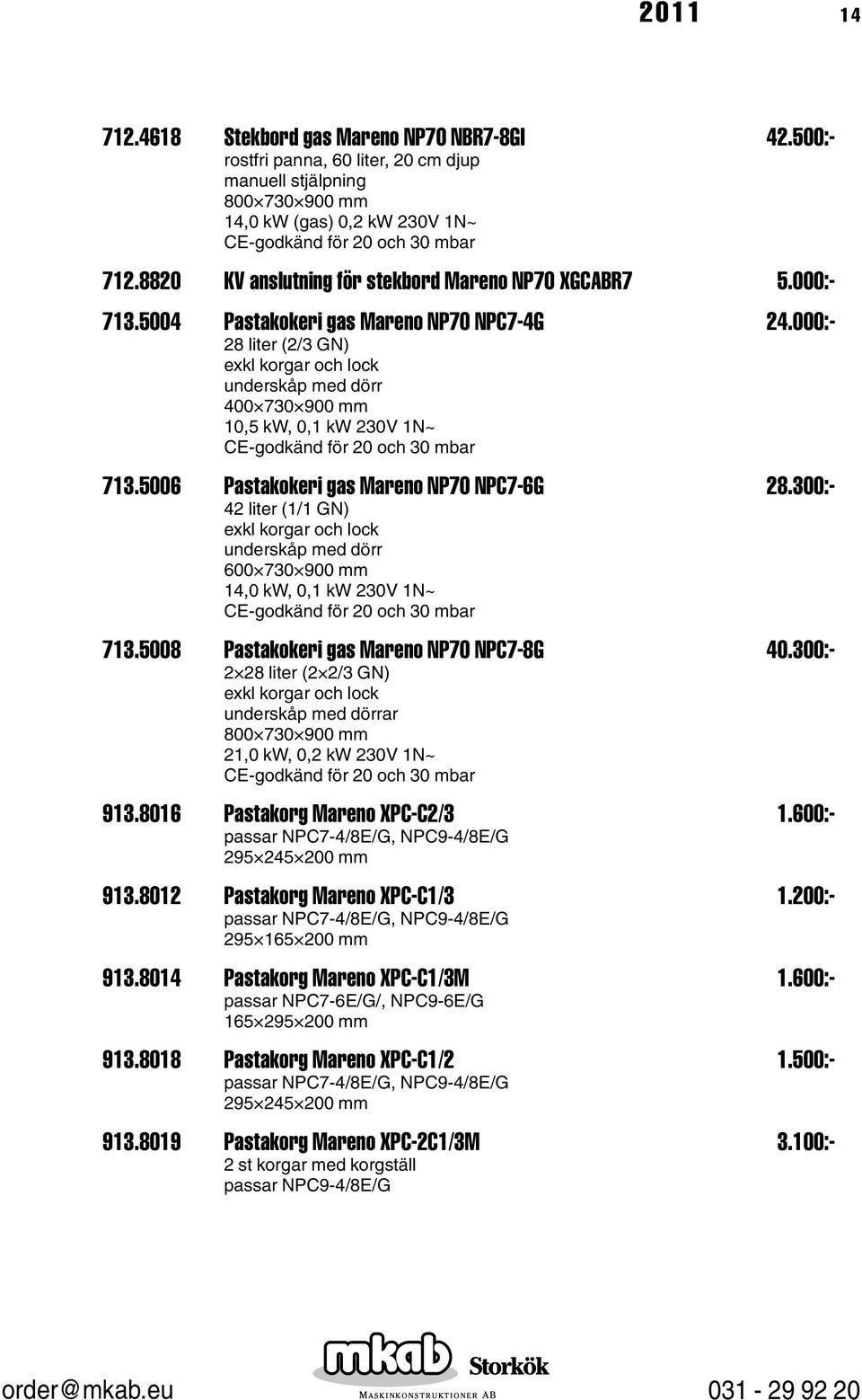 000:- 28 liter (2/3 GN) exkl korgar och lock underskåp med dörr 400 730 900 mm 10,5 kw, 0,1 kw 230V 1N~ 713.5006 Pastakokeri gas Mareno NP70 NPC7-6G 28.