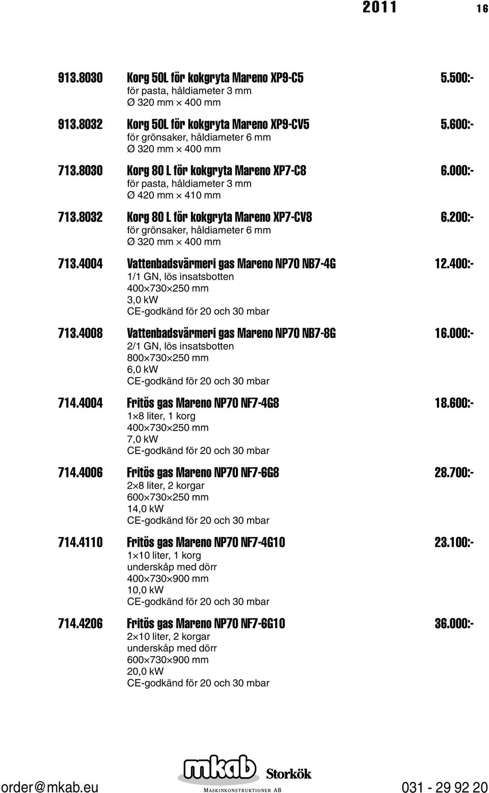 8032 Korg 80 L för kokgryta Mareno XP7-CV8 6.200:- för grönsaker, håldiameter 6 mm Ø 320 mm 400 mm 713.4004 Vattenbadsvärmeri gas Mareno NP70 NB7-4G 12.400:- 1/1 GN, lös insatsbotten 3,0 kw 713.