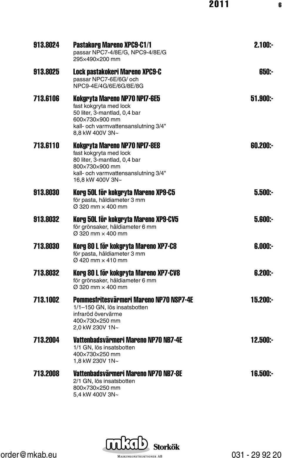 6110 Kokgryta Mareno NP70 NPI7-8E8 60.200:- fast kokgryta med lock 80 liter, 3-mantlad, 0,4 bar kall- och varmvattensanslutning 3/4" 16,8 kw 400V 3N~ 913.8030 Korg 50L för kokgryta Mareno XP9-C5 5.
