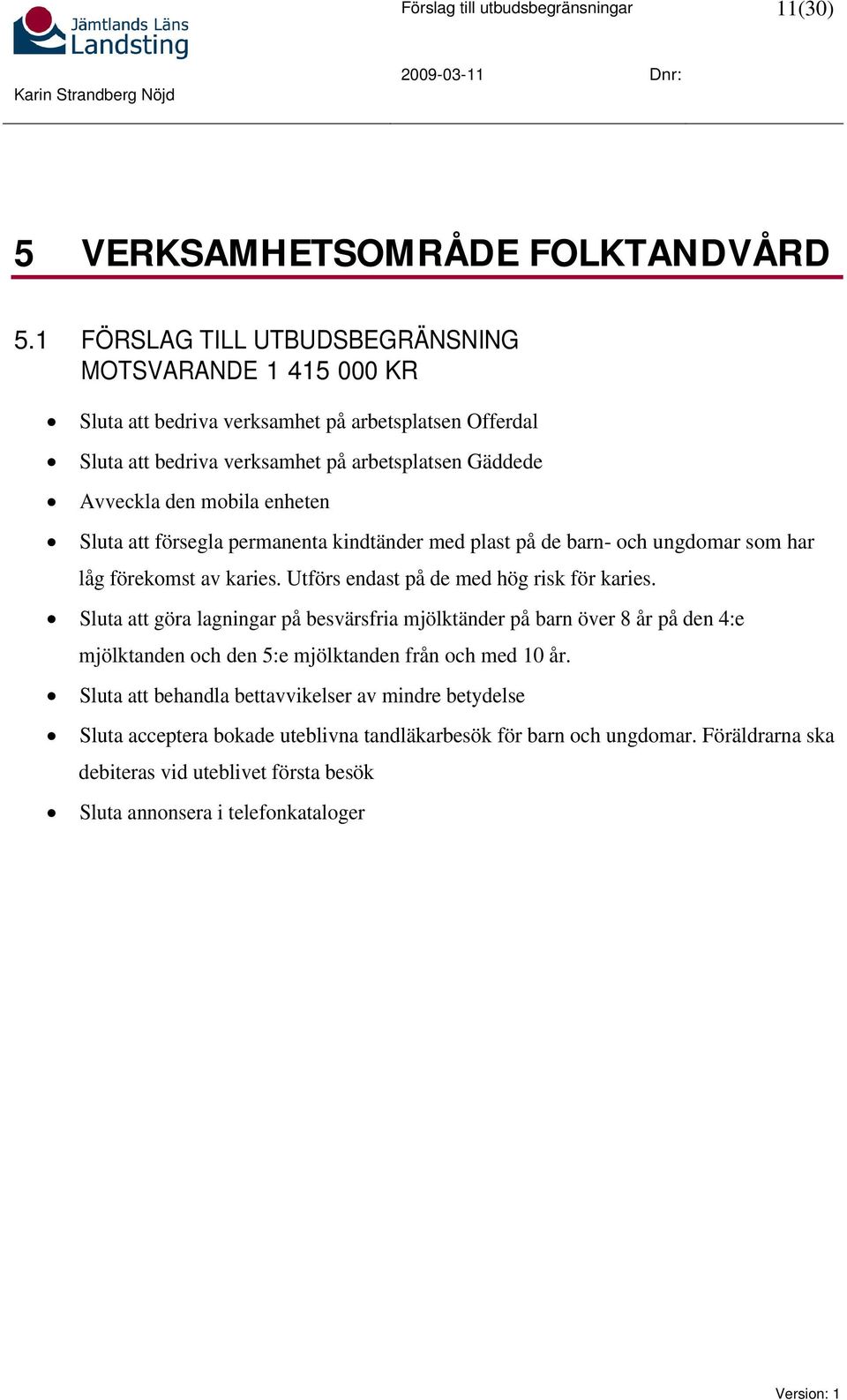 enheten Sluta att försegla permanenta kindtänder med plast på de barn- och ungdomar som har låg förekomst av karies. Utförs endast på de med hög risk för karies.