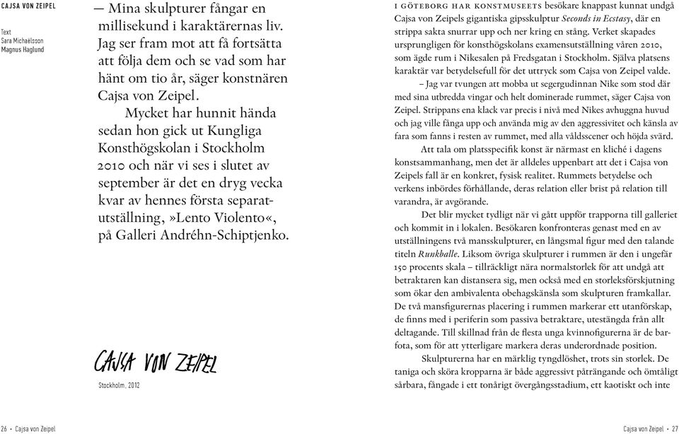 Mycket har hunnit hända sedan hon gick ut Kungliga Konsthögskolan i Stockholm 2010 och när vi ses i slutet av september är det en dryg vecka kvar av hennes första separatutställning,»lento Violento«,