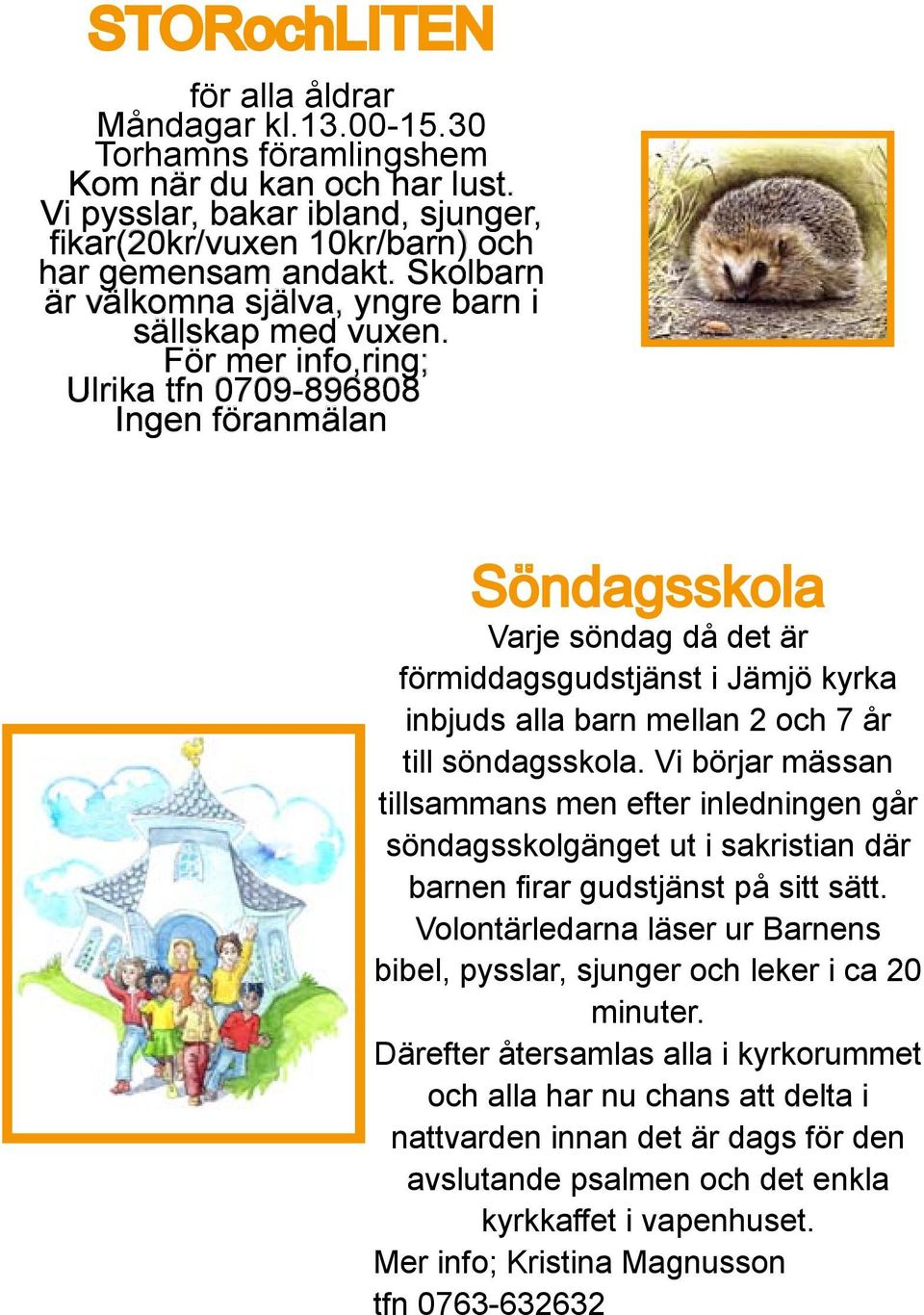 För mer info,ring; Ulrika tfn 0709-896808 Ingen föranmälan Söndagsskola Varje söndag då det är förmiddagsgudstjänst i Jämjö kyrka inbjuds alla barn mellan 2 och 7 år till söndagsskola.