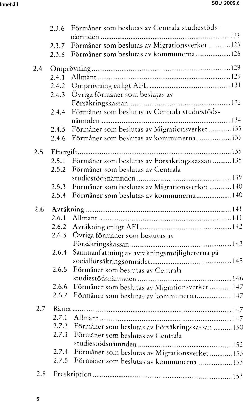 4.6 Förmåner som beslutas av kommunerna 135 2.5 Eftergift 135 2.5.1 Förmåner som beslutas av Försäkringskassan 135 2.5.2 Förmåner som beslutas av Centrala studiestödsnämnden 139 2.5.3 Förmåner som beslutas av Migrationsverket 140 2.