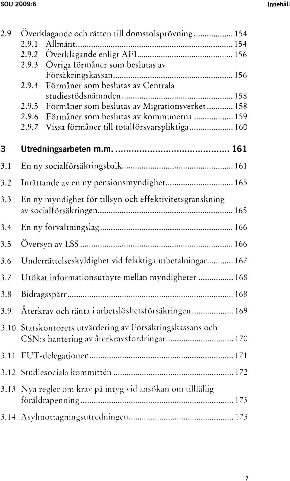 1 En ny socialförsäknngsbalk 161 3.2 Inrättande av en ny pensionsmyndighet 165 3.3 En ny myndighet för tillsyn och effektivitetsgranskning av socialförsäkringen 165 3.4 En ny förvaltningslag 166 3.