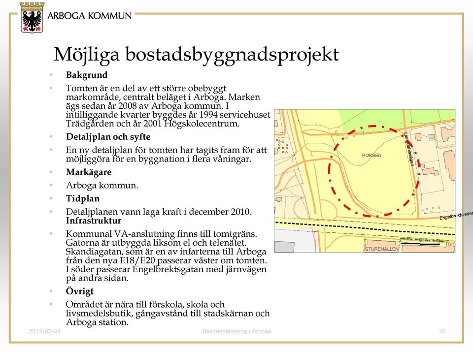 Detaljplan och syfte En ny detaljplan för tomten har tagits fram för att möjliggöra för en byggnation i flera våningar. Markägare Arboga kommun. Tidplan Detaljplanen vann laga kraft i december 2010.