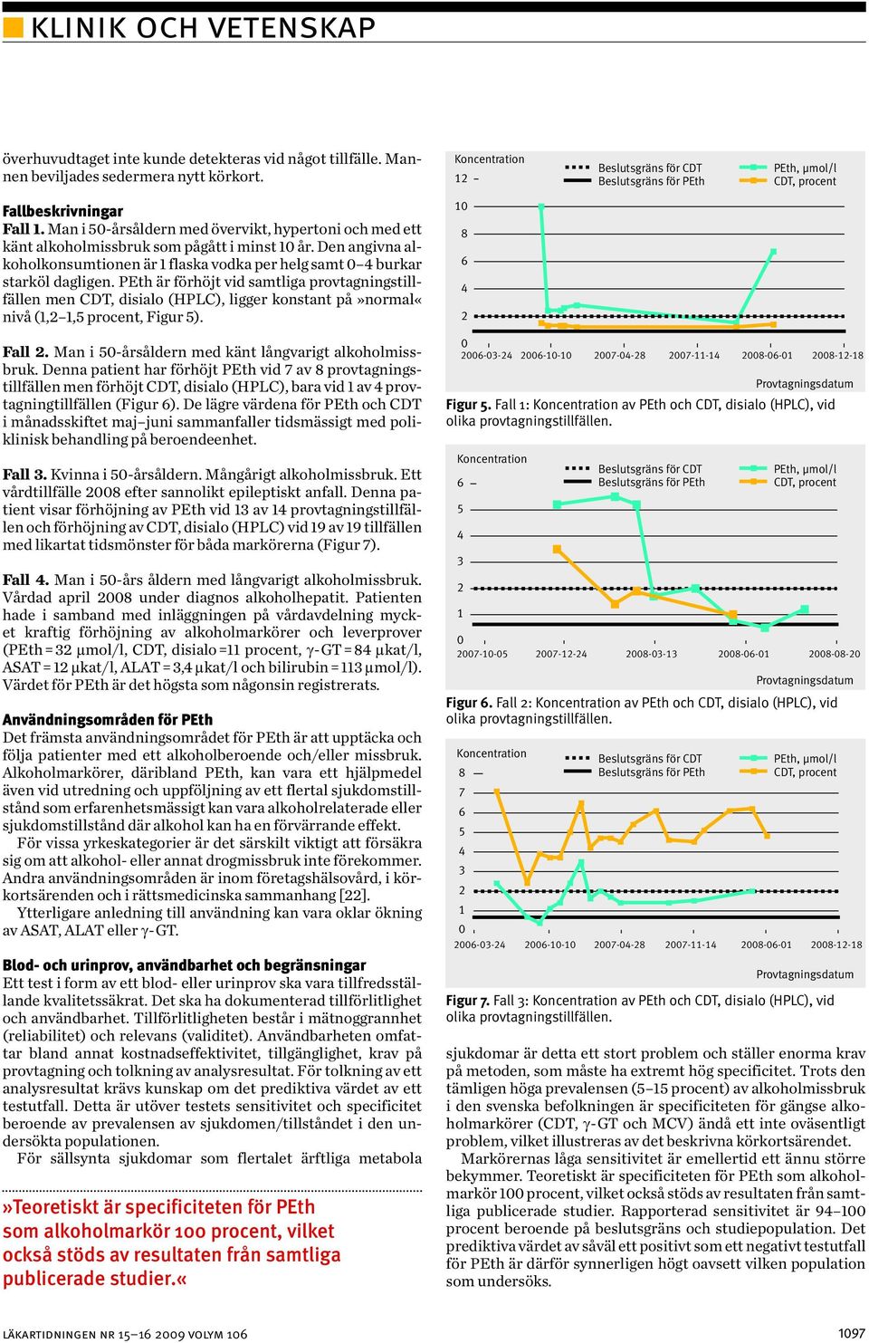 är förhöjt vid samtliga provtagningstillfällen men CDT, disialo (HPLC), ligger konstant på»normal«nivå (1, 1,5 procent, Figur 5). 1 Fall. Man i 5-årsåldern med känt långvarigt alkoholmissbruk.