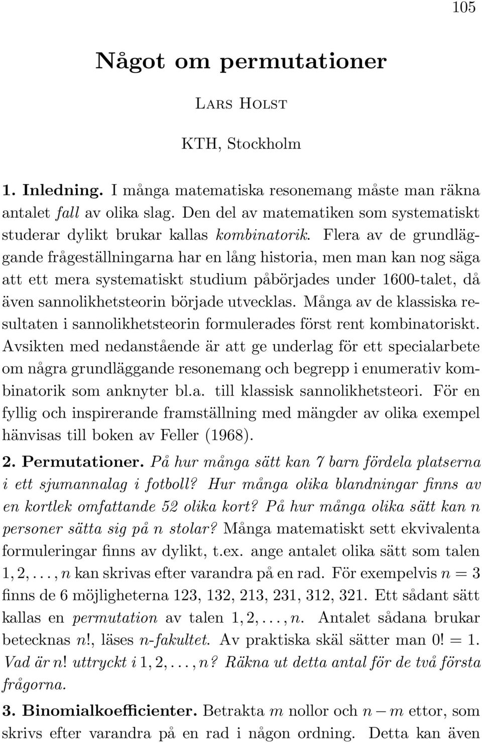 Flera av de grundläggande frågeställningarna har en lång historia, men man kan nog säga att ett mera systematiskt studium påbörjades under 1600-talet, då även sannolikhetsteorin började utvecklas.