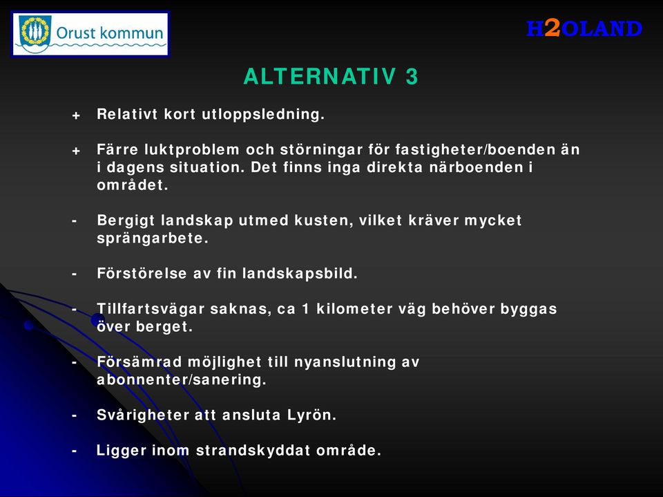 Det finns inga direkta närboenden i området. - Bergigt landskap utmed kusten, vilket kräver mycket sprängarbete.