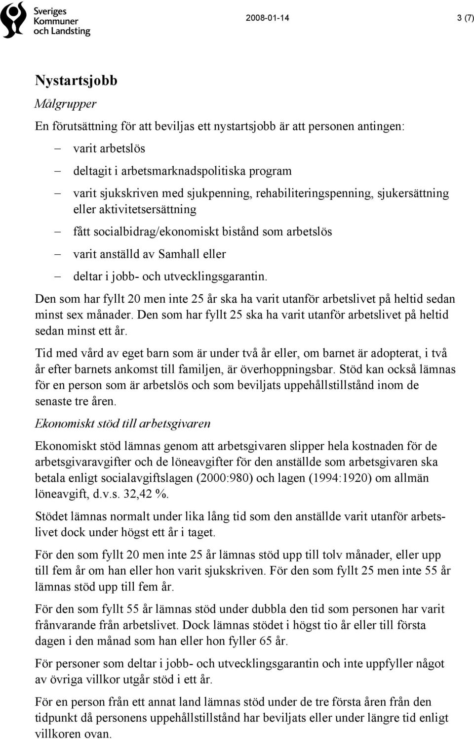 utvecklingsgarantin. Den som har fyllt 20 men inte 25 år ska ha varit utanför arbetslivet på heltid sedan minst sex månader.