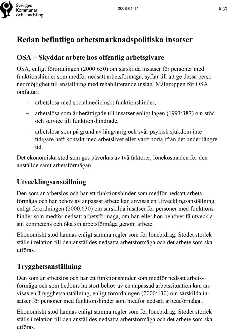 Målgruppen för OSA omfattar: arbetslösa med socialmedicinskt funktionshinder, arbetslösa som är berättigade till insatser enligt lagen (1993:387) om stöd och service till funktionshindrade,