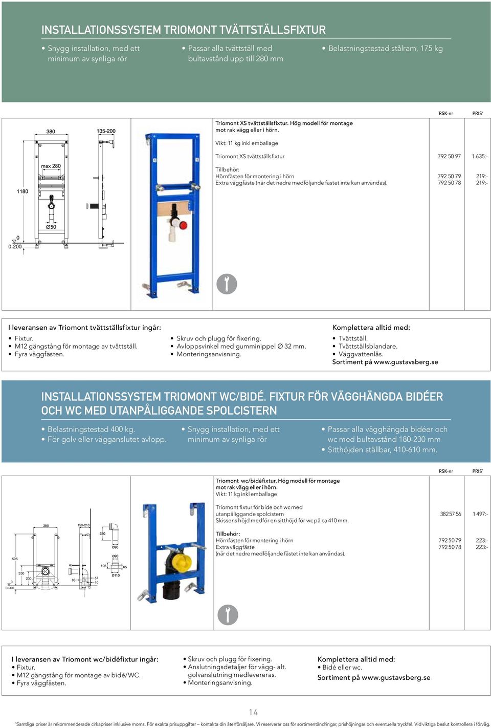 Vikt: 11 kg inkl emballage Triomont XS tvättställsfixtur 792 50 97 1 635:- Tillbehör: Hörnfästen för montering i hörn 792 50 79 219:- Extra väggfäste (när det nedre medföljande fästet inte kan