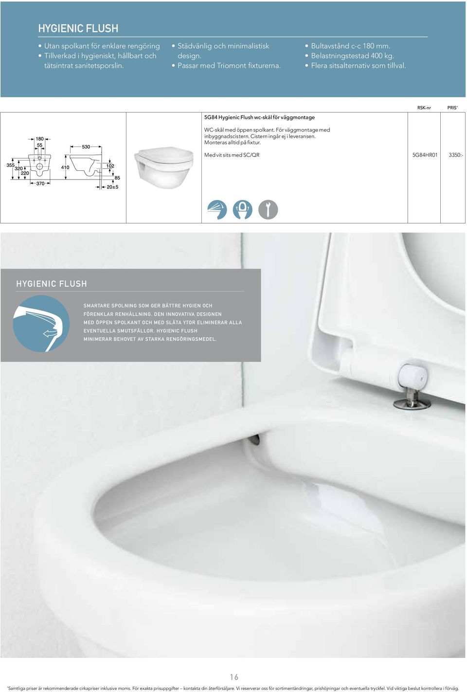 Cistern ingår ej i leveransen. Monteras alltid på fixtur. RSK-nr PRIS * Med vit sits med SC/QR 5G84HR01 3350:- Hygienic Flush Smartare spolning som ger bättre hygien och förenklar renhållning.