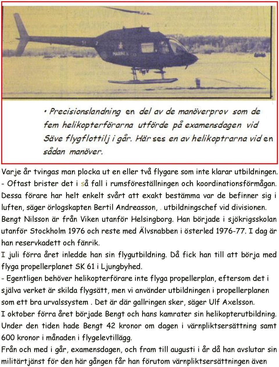 Bengt Nilsson är från Viken utanför Helsingborg. Han började i sjökrigsskolan utanför Stockholm 1976 och reste med Älvsnabben i österled 1976-77. I dag är han reservkadett och fänrik.