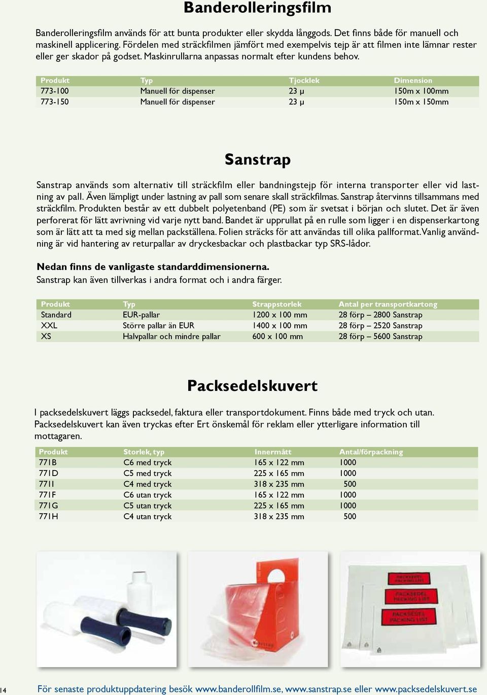 Produkt Typ Tjocklek Dimension 773-100 Manuell för dispenser 23 µ 150m x 100mm 773-150 Manuell för dispenser 23 µ 150m x 150mm Sanstrap Sanstrap används som alternativ till sträckfilm eller