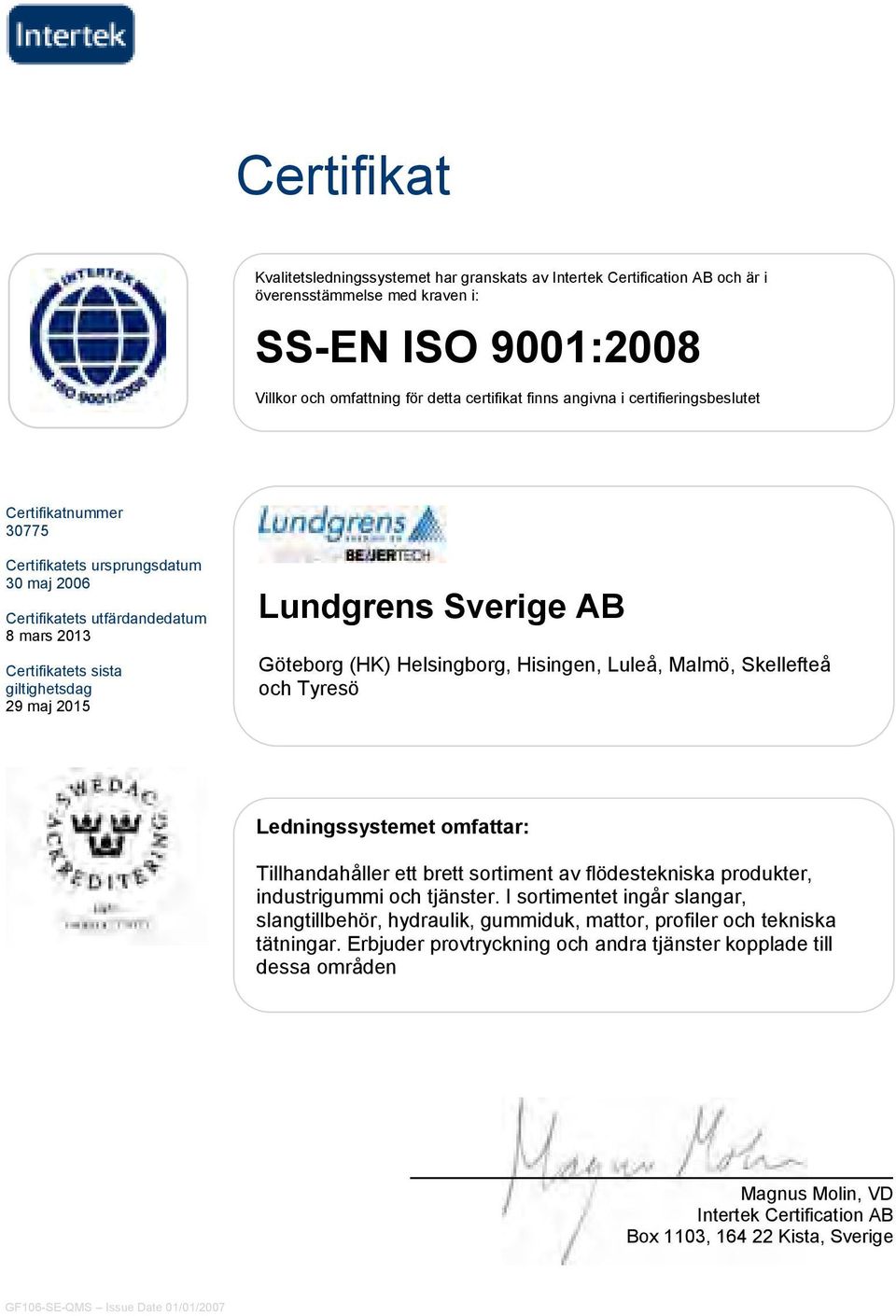 Göteborg (HK) Helsingborg, Hisingen, Luleå, Malmö, Skellefteå och Tyresö Ledningssystemet omfattar: Tillhandahåller ett brett sortiment av flödestekniska produkter, industrigui och tjänster.