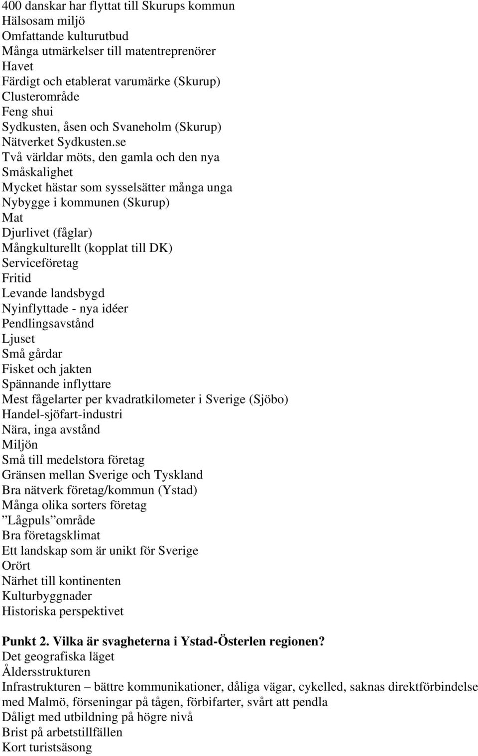 se Två världar möts, den gamla och den nya Småskalighet Mycket hästar som sysselsätter många unga Nybygge i kommunen (Skurup) Mat Djurlivet (fåglar) Mångkulturellt (kopplat till DK) Serviceföretag