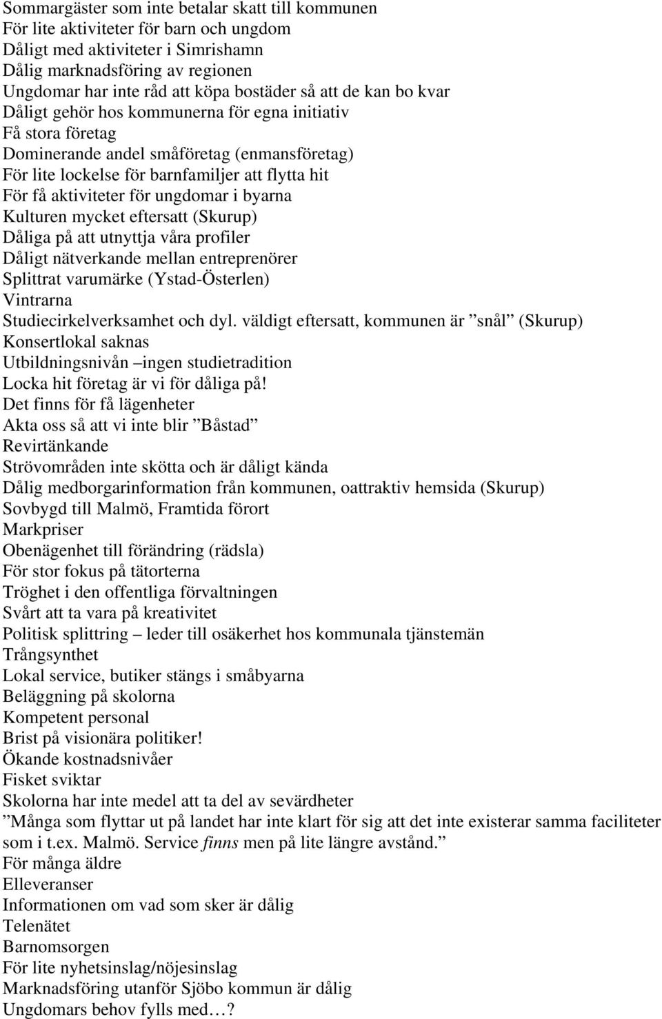 för ungdomar i byarna Kulturen mycket eftersatt (Skurup) Dåliga på att utnyttja våra profiler Dåligt nätverkande mellan entreprenörer Splittrat varumärke (Ystad-Österlen) Vintrarna