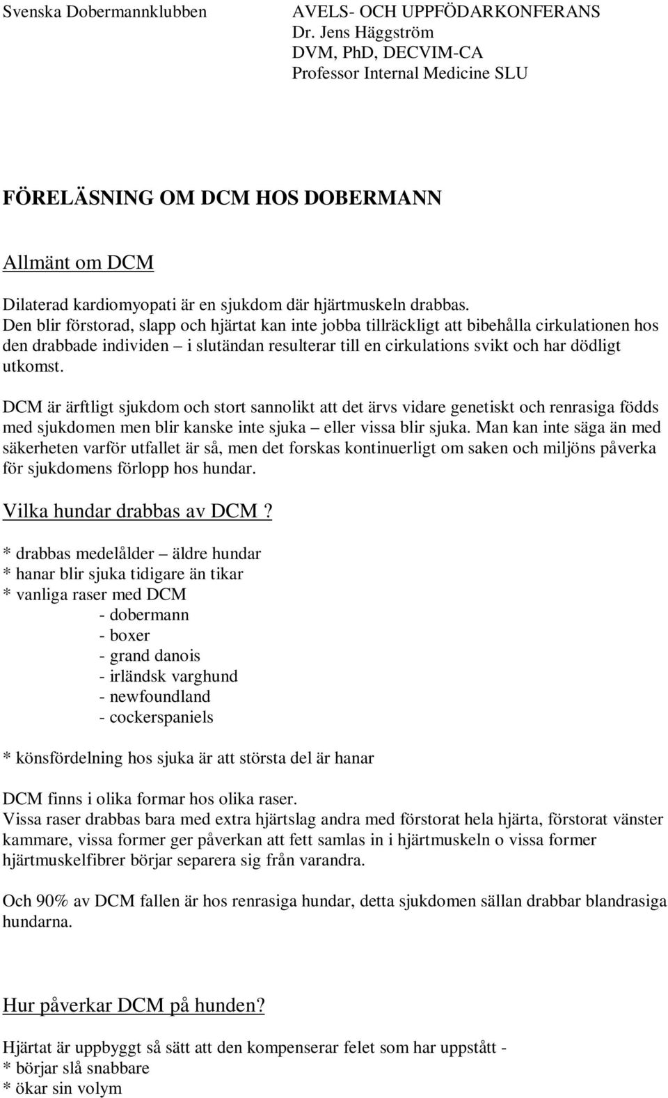 Den blir förstorad, slapp och hjärtat kan inte jobba tillräckligt att bibehålla cirkulationen hos den drabbade individen i slutändan resulterar till en cirkulations svikt och har dödligt utkomst.