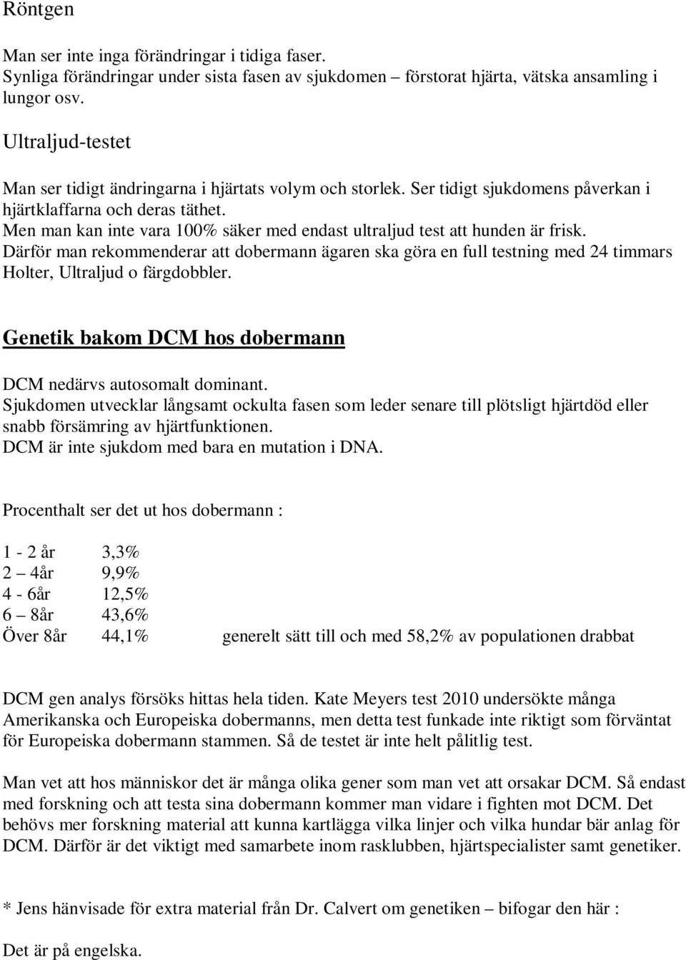 Men man kan inte vara 100% säker med endast ultraljud test att hunden är frisk. Därför man rekommenderar att dobermann ägaren ska göra en full testning med 24 timmars Holter, Ultraljud o färgdobbler.