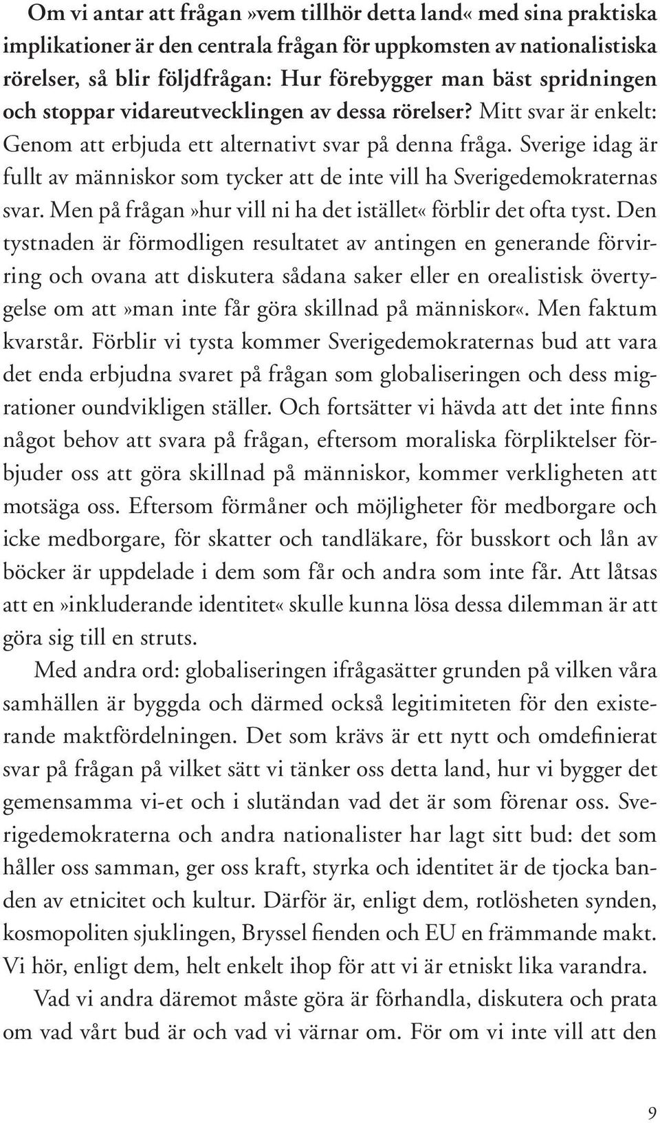 Sverige idag är fullt av människor som tycker att de inte vill ha Sverigedemokraternas svar. Men på frågan»hur vill ni ha det istället«förblir det ofta tyst.