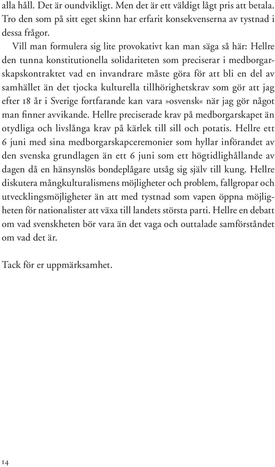 av samhället än det tjocka kulturella tillhörighetskrav som gör att jag efter 18 år i Sverige fortfarande kan vara»osvensk«när jag gör något man finner avvikande.