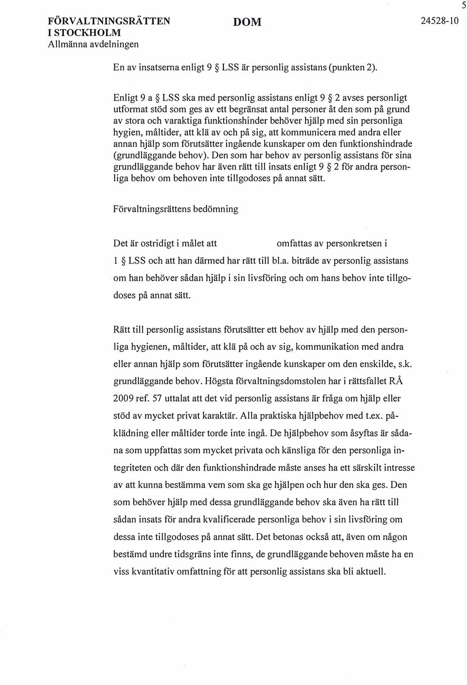 med sin personliga hygien, måltider, att klä av och på sig, att kommunicera med andra eller annan hjälp som förutsätter ingående kunskaper om den funktionshindrade (grundläggande behov).