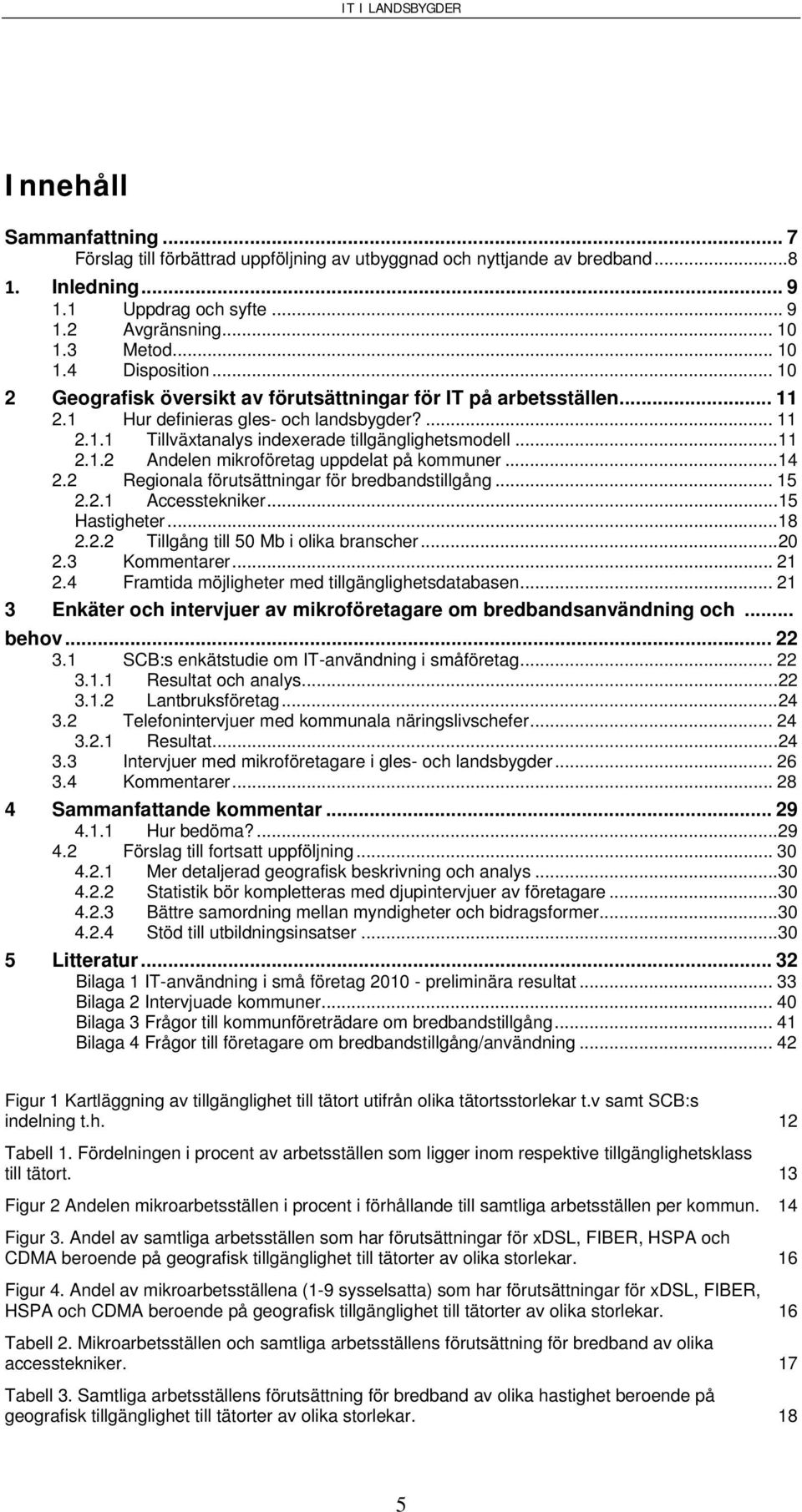 ..14 2.2 Regionala förutsättningar för bredbandstillgång... 15 2.2.1 Accesstekniker...15 Hastigheter...18 2.2.2 Tillgång till 50 Mb i olika branscher...20 2.3 Kommentarer... 21 2.