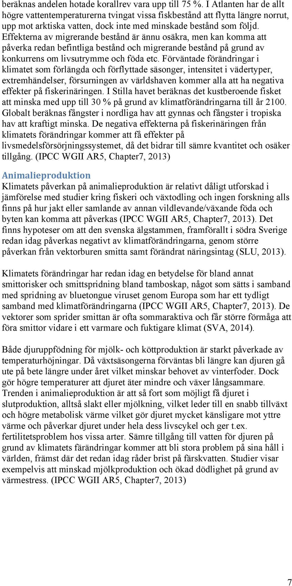 Effekterna av migrerande bestånd är ännu osäkra, men kan komma att påverka redan befintliga bestånd och migrerande bestånd på grund av konkurrens om livsutrymme och föda etc.