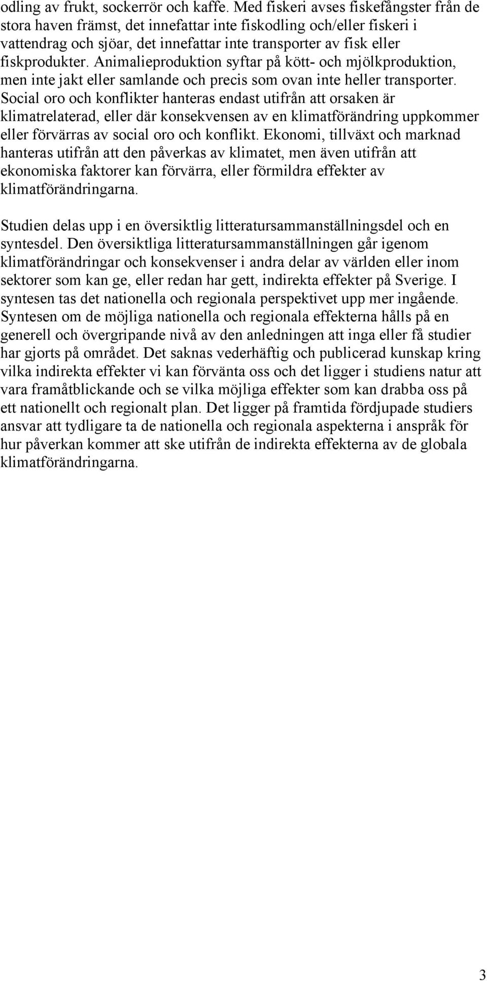 Animalieproduktion syftar på kött- och mjölkproduktion, men inte jakt eller samlande och precis som ovan inte heller transporter.