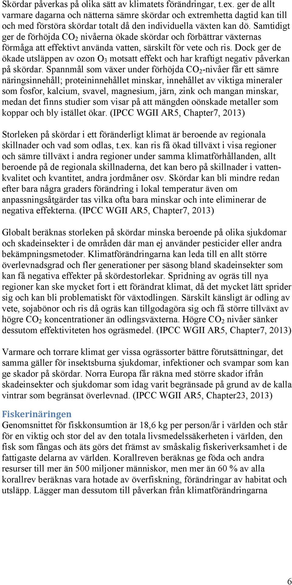 Samtidigt ger de förhöjda CO 2 nivåerna ökade skördar och förbättrar växternas förmåga att effektivt använda vatten, särskilt för vete och ris.