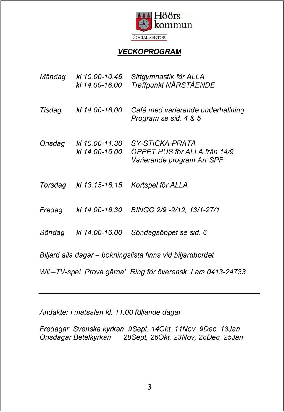 00-16:30 BINGO 2/9-2/12, 13/1-27/1 Söndag kl 14.00-16.00 Söndagsöppet se sid. 6 Biljard alla dagar bokningslista finns vid biljardbordet Wii TV-spel. Prova gärna!