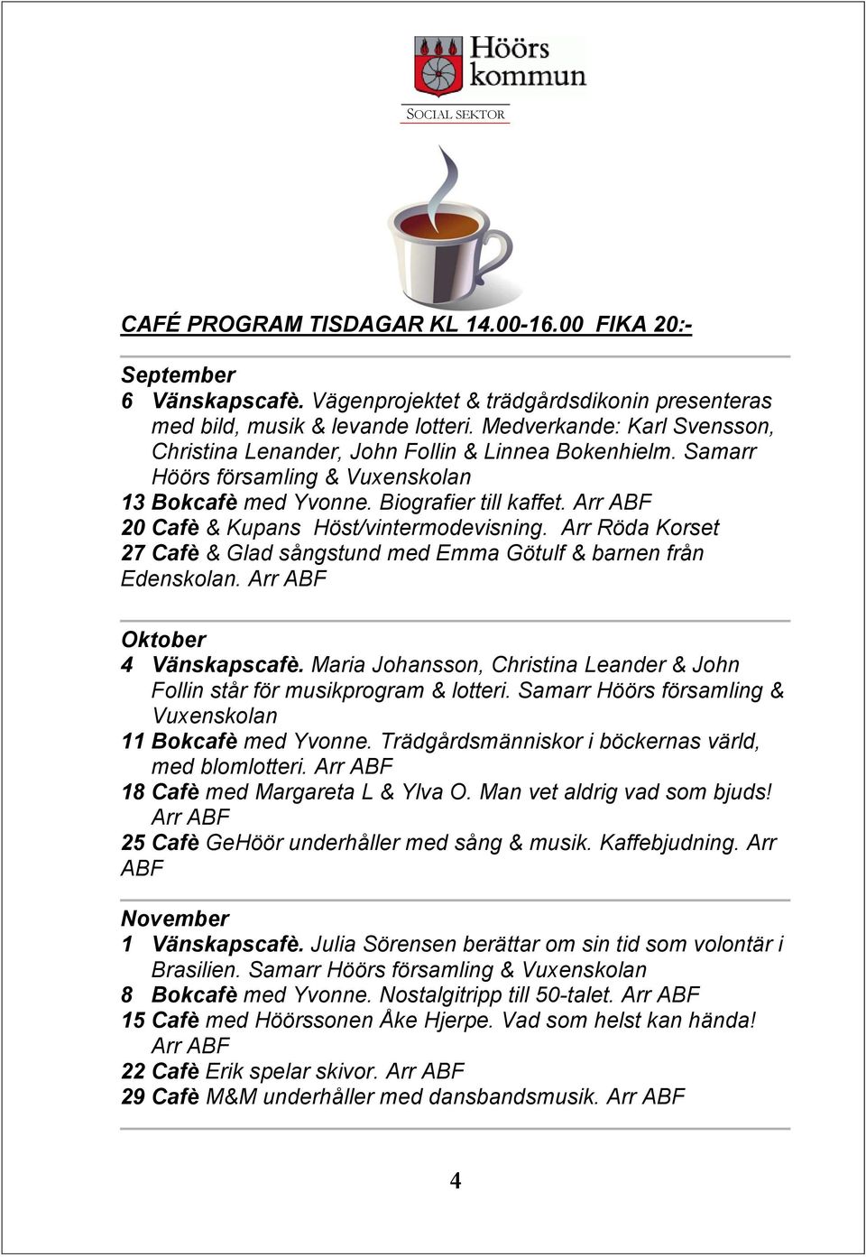 Arr ABF 20 Cafè & Kupans Höst/vintermodevisning. Arr Röda Korset 27 Cafè & Glad sångstund med Emma Götulf & barnen från Edenskolan. Arr ABF Oktober 4 Vänskapscafè.