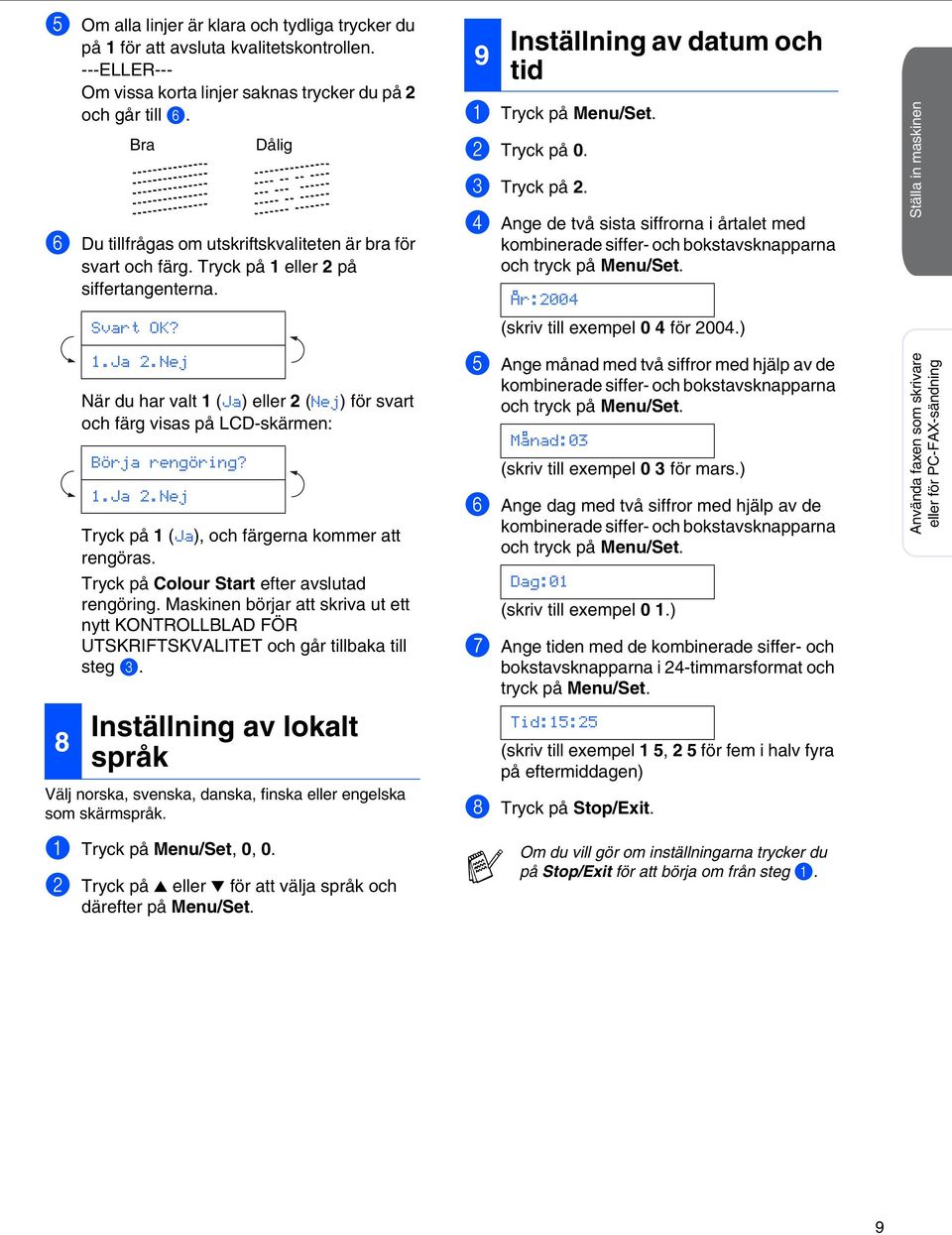 Nej När du har valt 1 (Ja) eller 2 (Nej) för svart och färg visas på LCD-skärmen: Börja rengöring? 1.Ja 2.Nej Dålig Tryck på 1 (Ja), och färgerna kommer att rengöras.