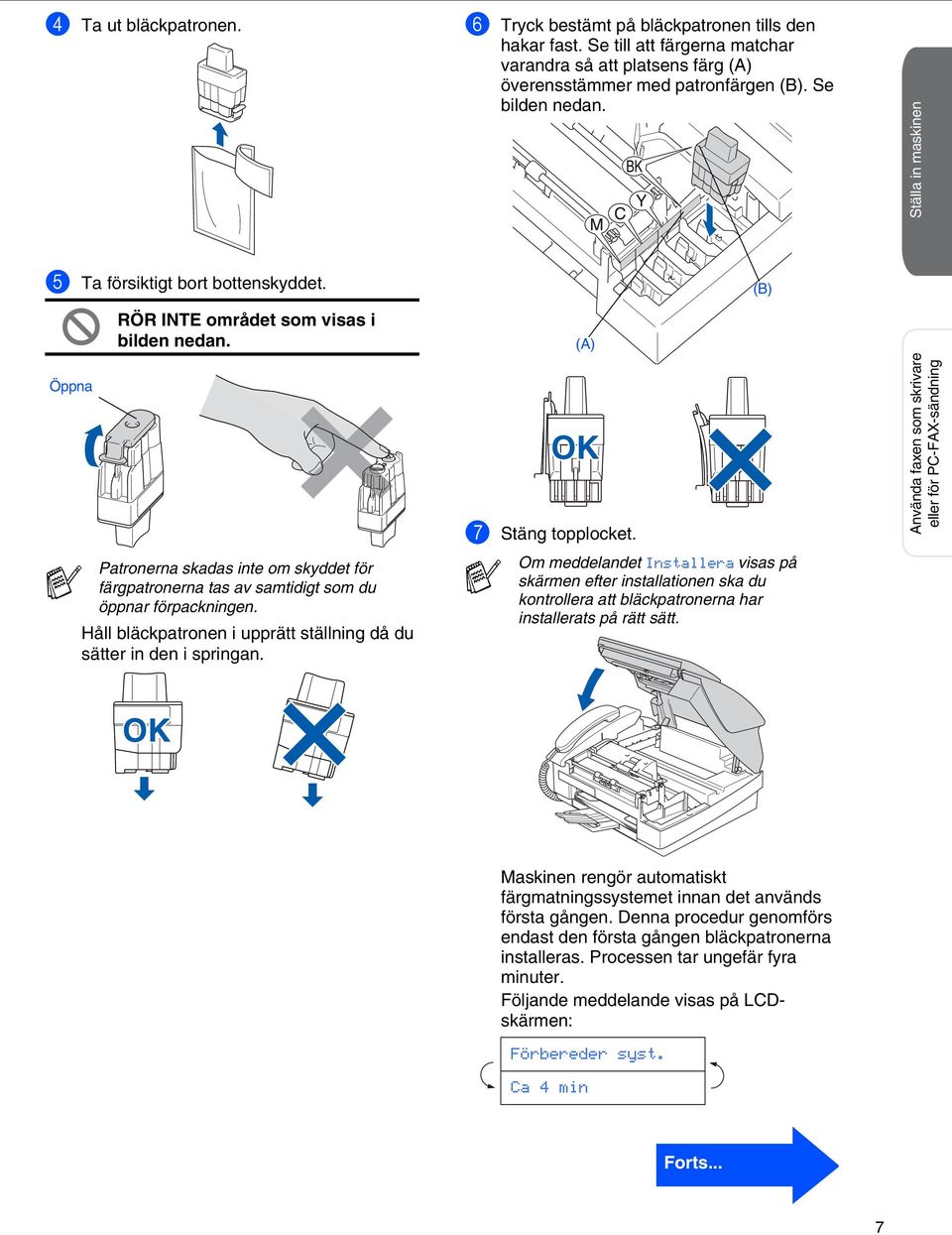 Patronerna skadas inte om skyddet för färgpatronerna tas av samtidigt som du öppnar förpackningen. Håll bläckpatronen i upprätt ställning då du sätter in den i springan. (A) OK (B) 7 Stäng topplocket.