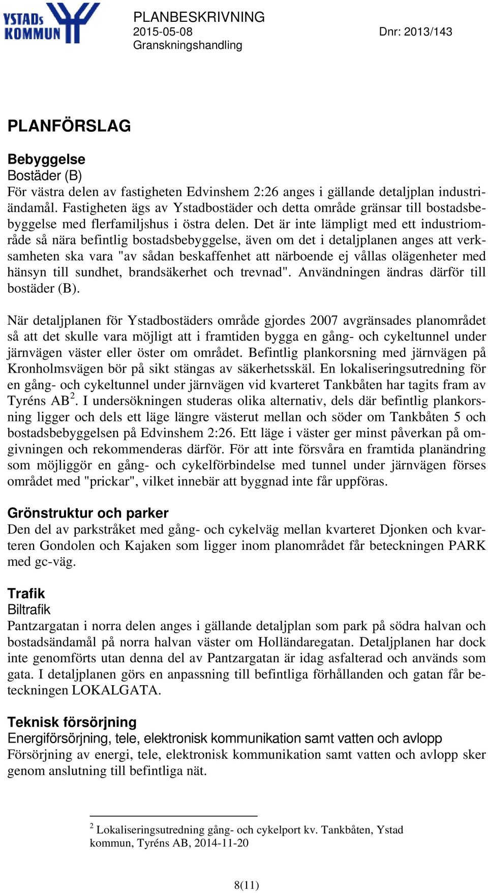 Det är inte lämpligt med ett industriområde så nära befintlig bostadsbebyggelse, även om det i detaljplanen anges att verksamheten ska vara "av sådan beskaffenhet att närboende ej vållas olägenheter