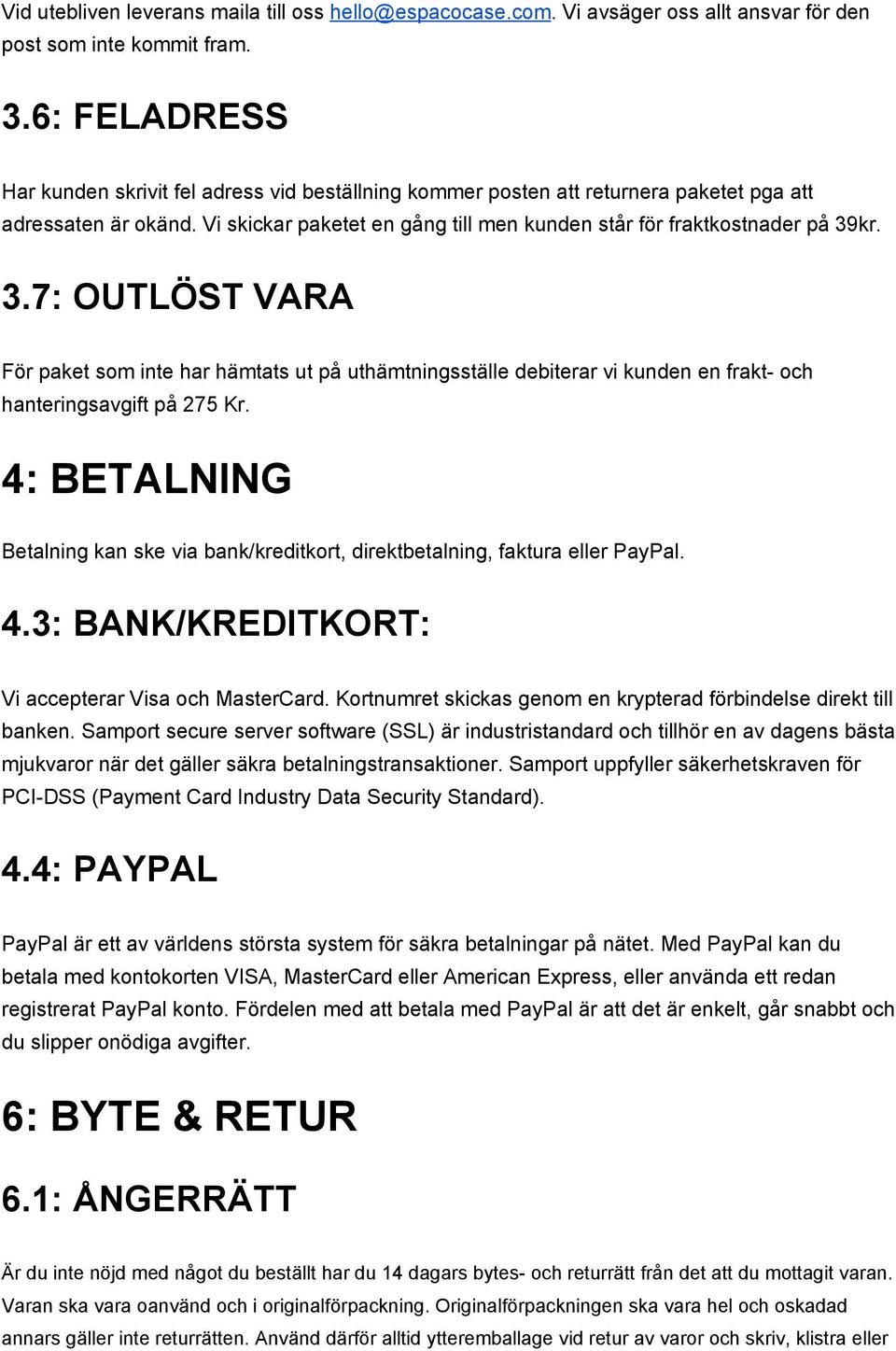 3.7: OUTLÖST VARA För paket som inte har hämtats ut på uthämtningsställe debiterar vi kunden en frakt och hanteringsavgift på 275 Kr.