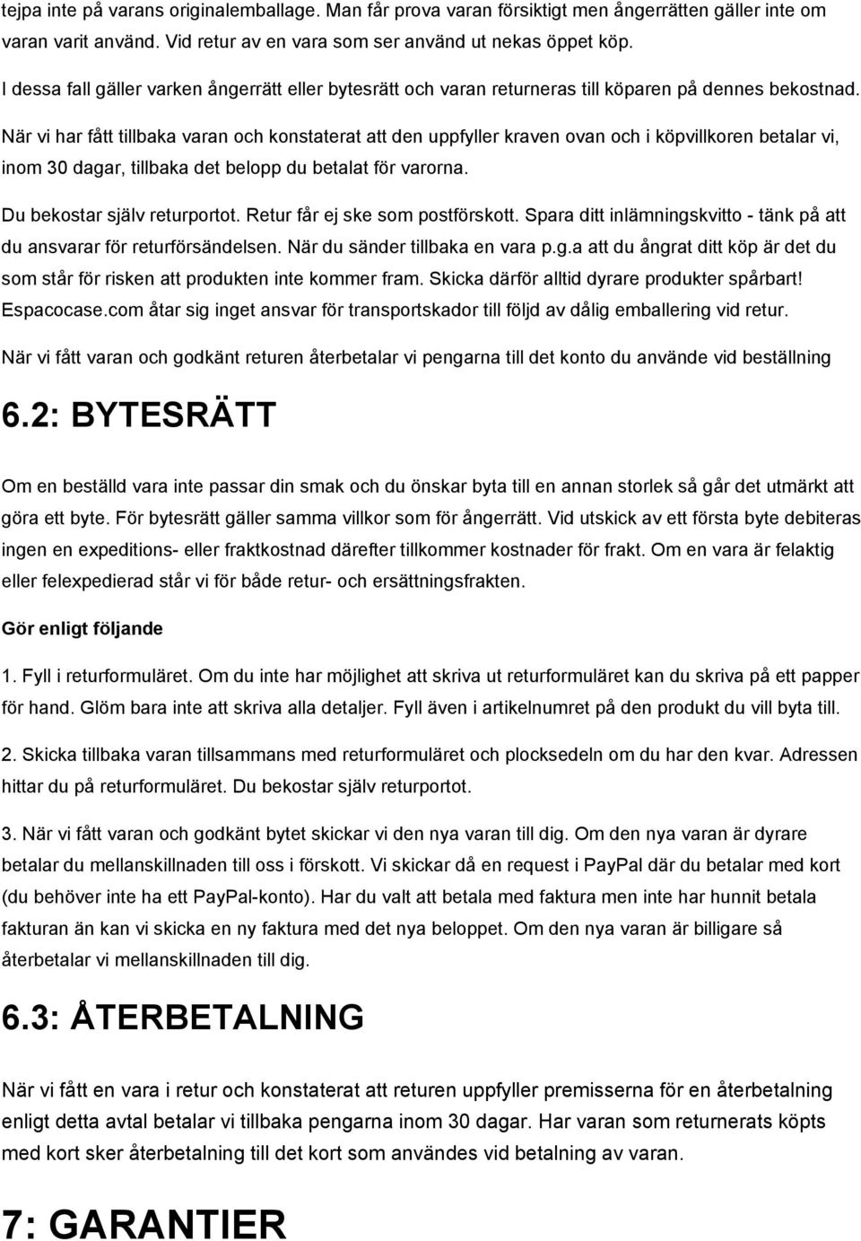 När vi har fått tillbaka varan och konstaterat att den uppfyller kraven ovan och i köpvillkoren betalar vi, inom 30 dagar, tillbaka det belopp du betalat för varorna. Du bekostar själv returportot.