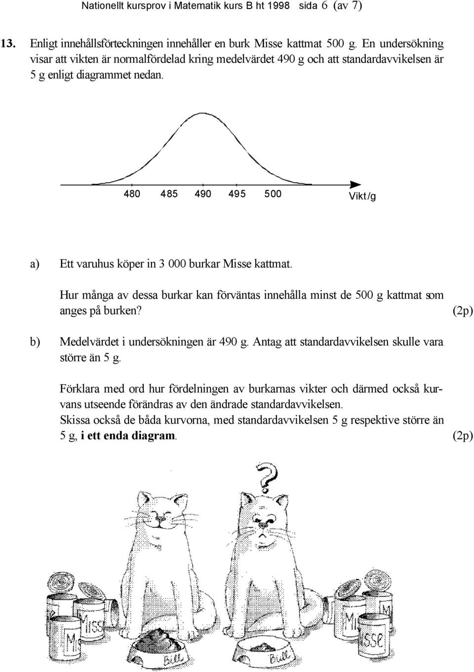 480 485 490 495 500 Vikt/g a) Ett varuhus köper in 3 000 burkar Misse kattmat. Hur många av dessa burkar kan förväntas innehålla minst de 500 g kattmat som anges på burken?