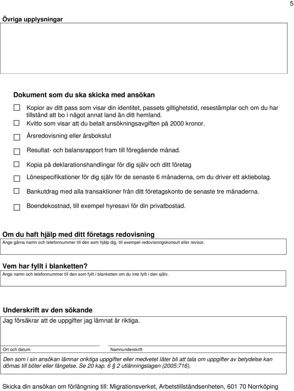 Kopia på deklarationshandlingar för dig själv och ditt företag Lönespecifikationer för dig själv för de senaste 6 månaderna, om du driver ett aktiebolag.