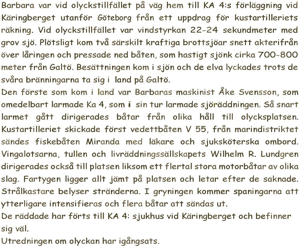 Plötsligt kom två särskilt kraftiga brottsjöar snett akterifrån över låringen och pressade ned båten, som hastigt sjönk cirka 700-800 meter från Galtö.