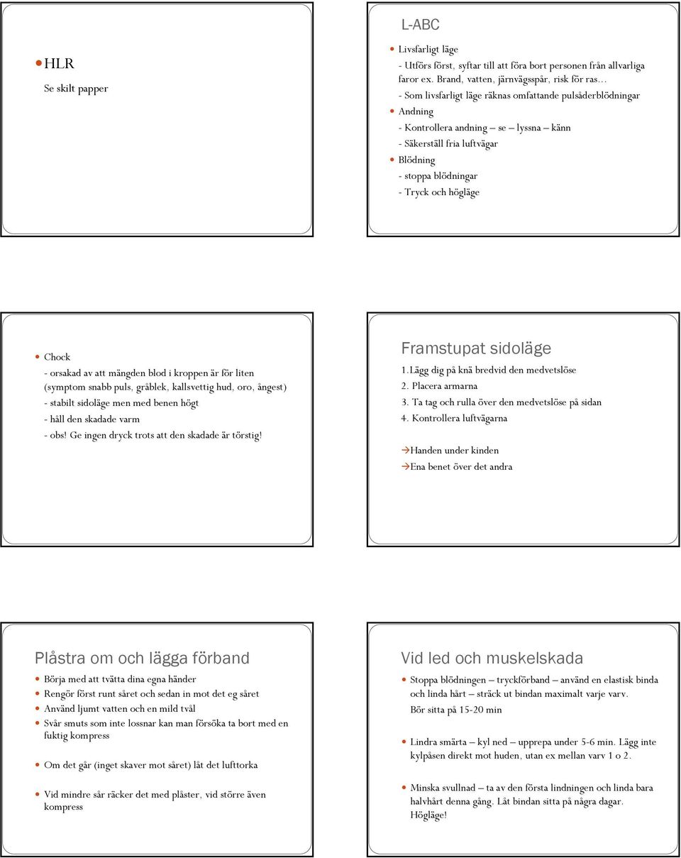 orsakad av att mängden blod i kroppen är för liten (symptom snabb puls, gråblek, kallsvettig hud, oro, ångest) - stabilt sidoläge men med benen högt - håll den skadade varm - obs!