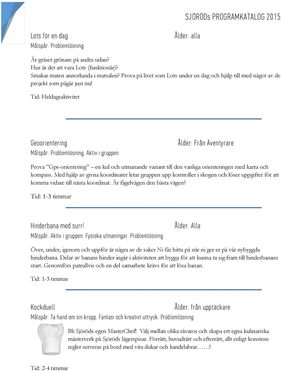 Tid: Heldagsaktivitet Geoorientering Målspår: Problemlösning, Aktiv i gruppen Ålder: Från Äventyrare Prova Gps-orientering en kul och utmanande variant till den vanliga orienteringen med karta och